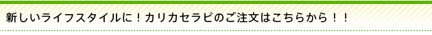 新しいライフスタイルに！カリカセラピのご注文はこちらから！！